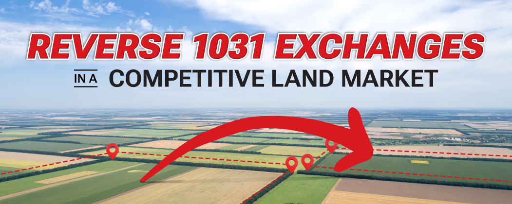 When a Reverse 1031 Exchange Makes Sense in a Competitive Land Market
